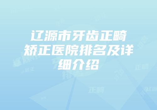 辽源市牙齿正畸矫正医院排名及详细介绍