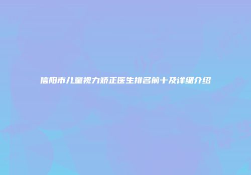 信阳市儿童视力矫正医生排名前十及详细介绍