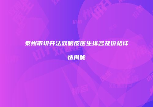 泰州市切开法双眼皮医生排名及价格详情揭秘