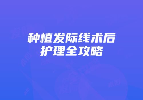 种植发际线术后护理全攻略