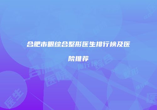 合肥市眼综合整形医生排行榜及医院推荐