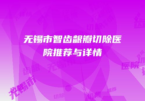 无锡市智齿龈瓣切除医院推荐与详情