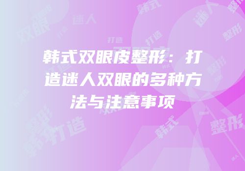 韩式双眼皮整形：打造迷人双眼的多种方法与注意事项