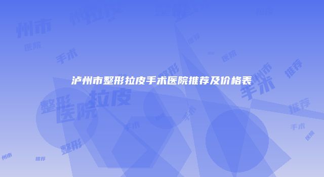 泸州市整形拉皮手术医院推荐及价格表