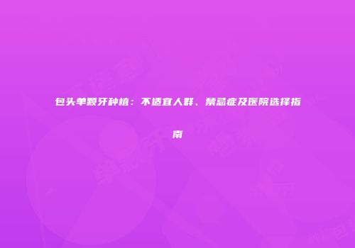 包头单颗牙种植：不适宜人群、禁忌症及医院选择指南