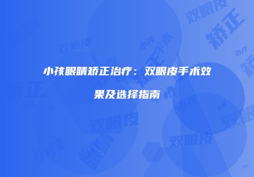 小孩眼睛矫正治疗：双眼皮手术效果及选择指南