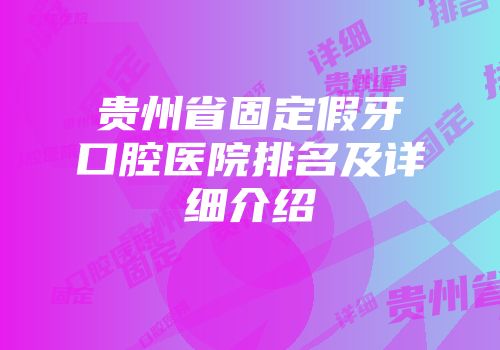 贵州省固定假牙口腔医院排名及详细介绍
