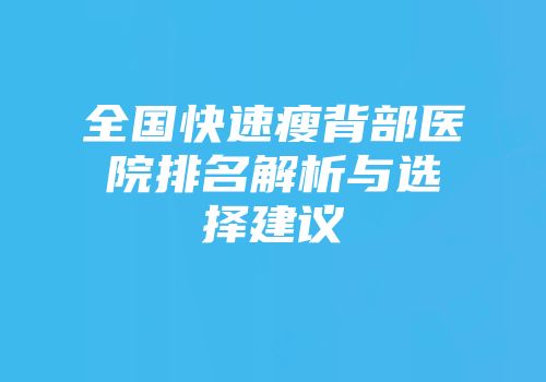 全国快速瘦背部医院排名解析与选择建议