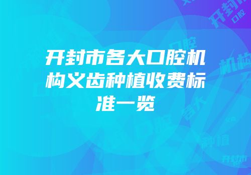 开封市各大口腔机构义齿种植收费标准一览
