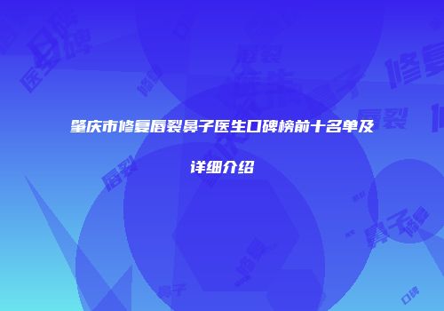 肇庆市修复唇裂鼻子医生口碑榜前十名单及详细介绍