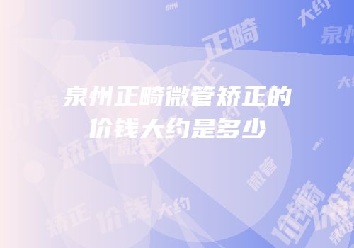 泉州正畸微管矫正的价钱大约是多少