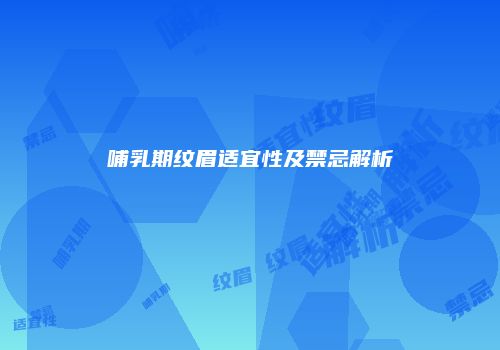 哺乳期纹眉适宜性及禁忌解析