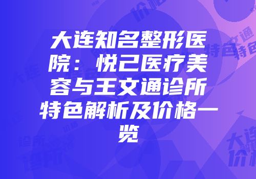 大连知名整形医院：悦己医疗美容与王文通诊所特色解析及价格一览