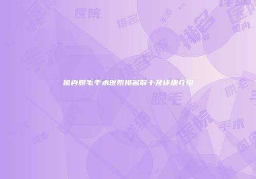 国内脱毛手术医院排名前十及详细介绍