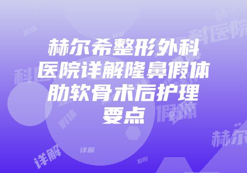 赫尔希整形外科医院详解隆鼻假体肋软骨术后护理要点