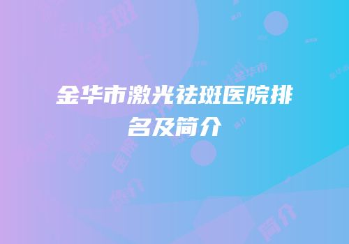 金华市激光祛斑医院排名及简介