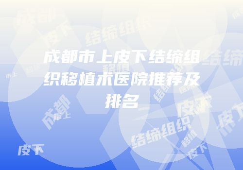 成都市上皮下结缔组织移植术医院推荐及排名