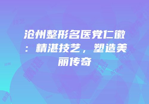 沧州整形名医党仁徽：精湛技艺，塑造美丽传奇