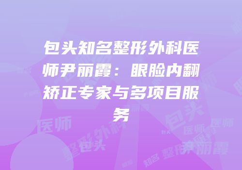 包头知名整形外科医师尹丽霞：眼脸内翻矫正专家与多项目服务