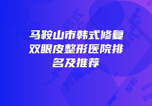 马鞍山市韩式修复双眼皮整形医院排名及推荐