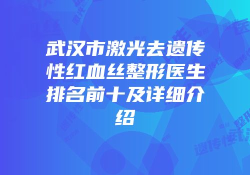 武汉市激光去遗传性红血丝整形医生排名前十及详细介绍