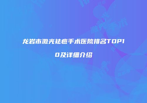 龙岩市激光祛痘手术医院排名TOP10及详细介绍