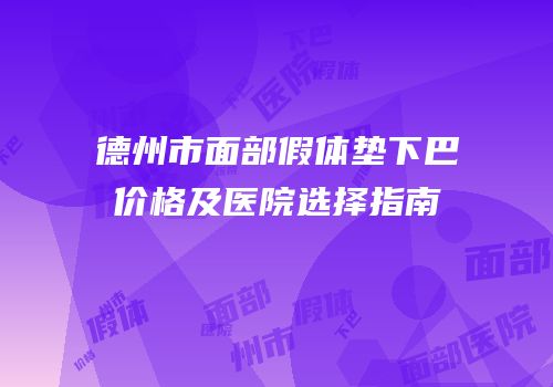 德州市面部假体垫下巴价格及医院选择指南