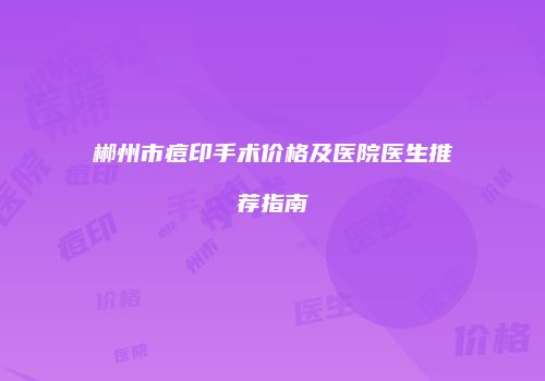 郴州市痘印手术价格及医院医生推荐指南