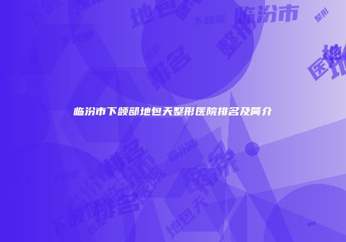 临汾市下颌部地包天整形医院排名及简介