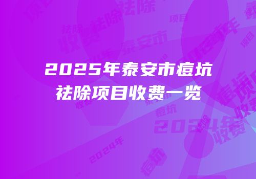 2025年泰安市痘坑祛除项目收费一览