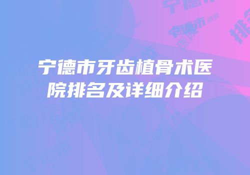 宁德市牙齿植骨术医院排名及详细介绍