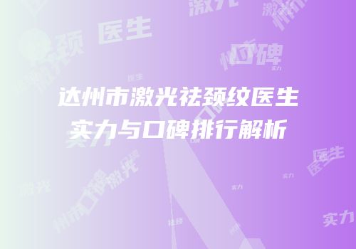 达州市激光祛颈纹医生实力与口碑排行解析