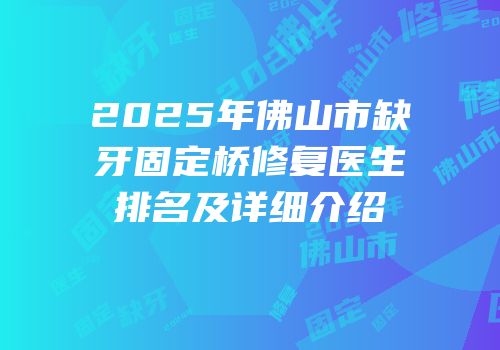 2025年佛山市缺牙固定桥修复医生排名及详细介绍