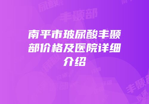 南平市玻尿酸丰颞部价格及医院详细介绍