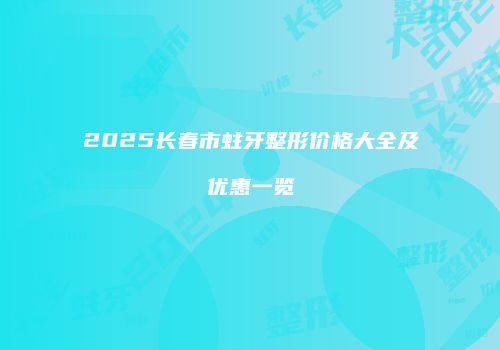 2025长春市蛀牙整形价格大全及优惠一览