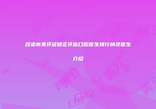 吕梁市美牙冠矫正牙齿口腔医生排行榜及医生介绍