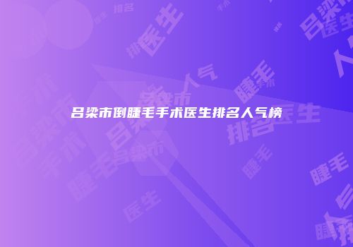 吕梁市倒睫毛手术医生排名人气榜