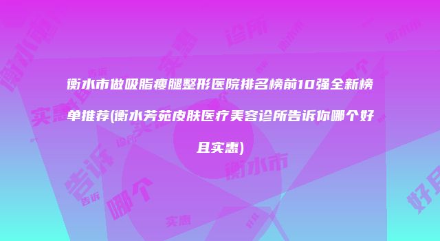 衡水市做吸脂瘦腿整形医院排名榜前10强全新榜单推荐(衡水芳苑皮肤医疗美容诊所告诉你哪个好且实惠)