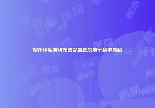 朔州市脂肪填充去卧蚕医院前十榜单揭晓