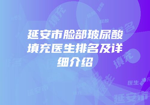 延安市脸部玻尿酸填充医生排名及详细介绍