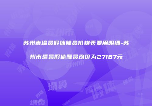 苏州市塌鼻假体隆鼻价格表费用明细-苏州市塌鼻假体隆鼻均价为27167元