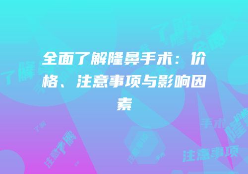全面了解隆鼻手术：价格、注意事项与影响因素