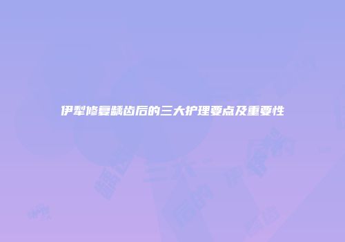 伊犁修复龋齿后的三大护理要点及重要性