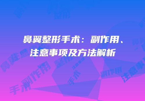 鼻翼整形手术：副作用、注意事项及方法解析