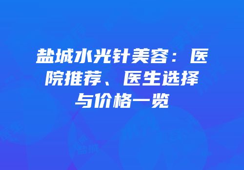 盐城水光针美容：医院推荐、医生选择与价格一览