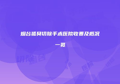 烟台狐臭切除手术医院收费及概况一览