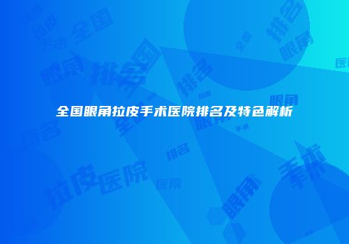 全国眼角拉皮手术医院排名及特色解析