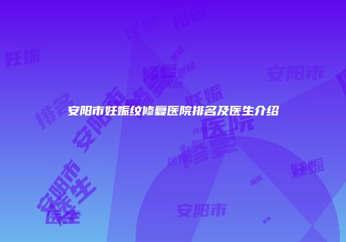 安阳市妊娠纹修复医院排名及医生介绍
