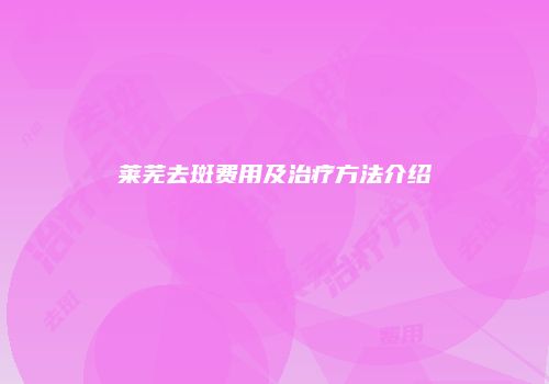 莱芜去斑费用及治疗方法介绍