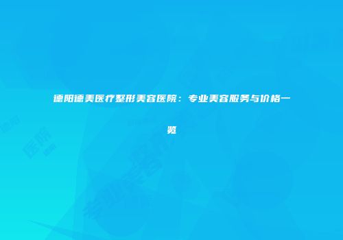 德阳德美医疗整形美容医院：专业美容服务与价格一览